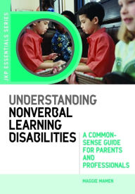 Title: Understanding Nonverbal Learning Disabilities: A Common-Sense Guide for Parents and Professionals, Author: Maggie Mamen