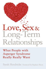 Title: Love, Sex and Long-Term Relationships: What People with Asperger Syndrome Really Really Want, Author: Sarah Hendrickx