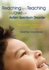 Title: Reaching and Teaching the Child with Autism Spectrum Disorder: Using Learning Preferences and Strengths, Author: Heather MacKenzie