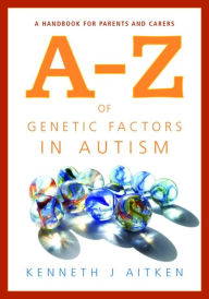 Title: An A-Z of Genetic Factors in Autism: A Handbook for Parents and Carers, Author: Kenneth Aitken