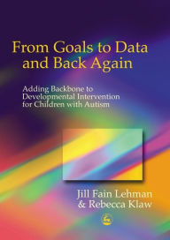 Title: From Goals to Data and Back Again: Adding Backbone to Developmental Intervention for Children with Autism, Author: Jill Fain Lehman