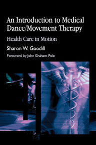 Title: An Introduction to Medical Dance/Movement Therapy: Health Care in Motion, Author: Sharon W. Goodill