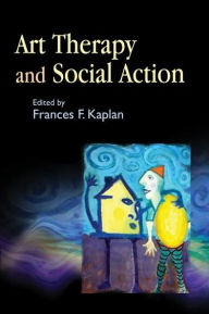 Title: Art Therapy and Social Action: Treating the World's Wounds, Author: Frances Kaplan