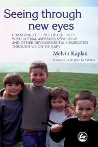 Title: Seeing Through New Eyes: Changing the Lives of Children with Autism, Asperger Syndrome and other Developmental Disabilities Through Vision Therapy, Author: Melvin Kaplan