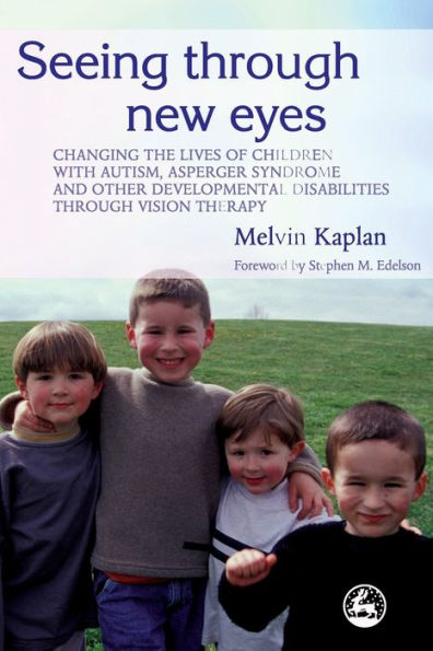 Seeing Through New Eyes: Changing the Lives of Children with Autism, Asperger Syndrome and other Developmental Disabilities Through Vision Therapy