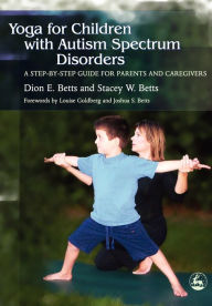 Title: Yoga for Children with Autism Spectrum Disorders: A Step-by-Step Guide for Parents and Caregivers, Author: Dion Betts