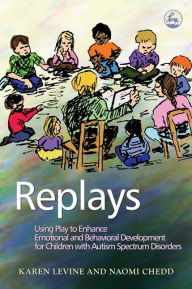 Title: Replays: Using Play to Enhance Emotional and Behavioural Development for Children with Autism Spectrum Disorders, Author: Naomi Chedd