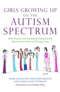 Title: Girls Growing Up on the Autism Spectrum: What Parents and Professionals Should Know About the Pre-Teen and Teenage Years, Author: Shana Nichols