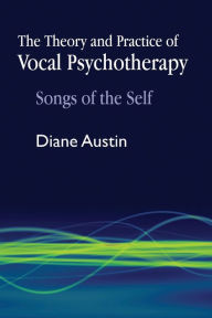 Title: The Theory and Practice of Vocal Psychotherapy: Songs of the Self, Author: Diane Austin