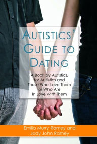 Title: Autistics' Guide to Dating: A Book by Autistics, for Autistics and Those Who Love Them or Who Are in Love with Them, Author: Jody John Ramey