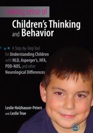 Title: Making Sense of Children's Thinking and Behavior: A Step-by-Step Tool for Understanding Children with NLD, Asperger's, HFA, PDD-NOS, and other Neurological Differences, Author: Leslie Holzhauser-Peters