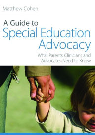 Title: A Guide to Special Education Advocacy: What Parents, Clinicians and Advocates Need to Know, Author: Matthew Cohen