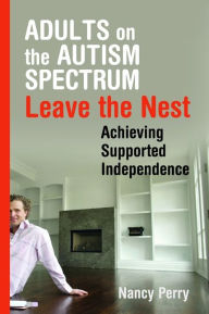 Title: Adults on the Autism Spectrum Leave the Nest: Achieving Supported Independence, Author: Nancy Perry
