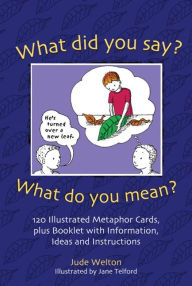 Title: What Did You Say? What Do You Mean?: 120 Illustrated Metaphor Cards, Plus Booklet with Information, Ideas and Instructions, Author: Jude Welton