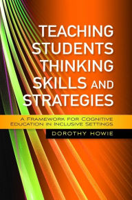 Title: Teaching Students Thinking Skills and Strategies: A Framework for Cognitive Education in Inclusive Settings, Author: Dorothy Howie