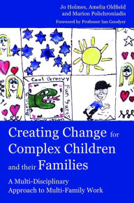 Title: Creating Change for Complex Children and their Families: A Multi-Disciplinary Approach to Multi-Family Work, Author: Marion Polichroniadis