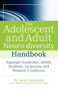Title: The Adolescent and Adult Neuro-diversity Handbook: Asperger Syndrome, ADHD, Dyslexia, Dyspraxia and Related Conditions, Author: Sarah Hendrickx