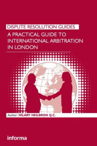 Title: A Practical Guide to International Arbitration in London / Edition 1, Author: Hilary Heilbron