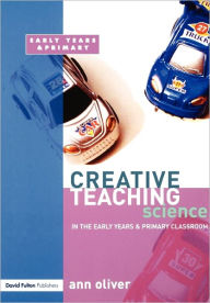 Title: Creative Teaching: Science in the Early Years and Primary Classroom / Edition 1, Author: Ann Oliver
