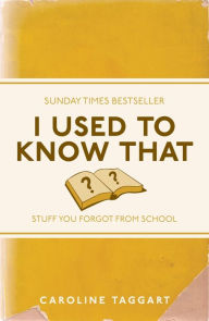 Title: I Used to Know That: Stuff You Forgot From School, Author: Caroline Taggart