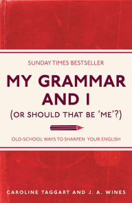 Title: My Grammar and I (Or Should That Be 'Me'?): Old-School Ways to Sharpen Your English, Author: Caroline Taggart