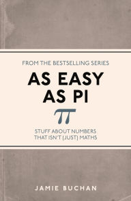 Title: As Easy As Pi: Stuff about numbers that isn't (just) maths, Author: Jamie Buchan