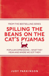 Title: Spilling the Beans on the Cat's Pyjamas: Popular Expressions - What They Mean and Where We Got Them, Author: Judy Parkinson