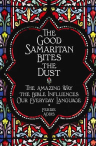 Title: The Good Samaritan Bites the Dust: The Amazing Way the Bible Influences Our Everyday Language, Author: Ferdie Addis
