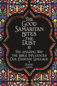 Title: The Good Samaritan Bites the Dust: The Amazing Way the Bible Influences Our Everyday Language, Author: Ferdie Addis