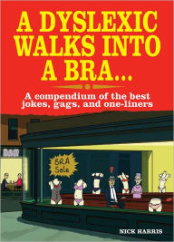 Title: A Dyslexic Walks Into a Bra: A compendium of the best jokes, gags and one-liners, Author: Nick Harris