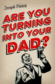 Title: Are You Turning Into Your Dad?, Author: Joseph Piercy