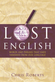 Title: Lost English: Words And Phrases That Have Vanished From Our Language, Author: Chris Roberts