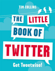 Title: The Little Book of Twitter: Get Tweetwise!, Author: Tim Collins