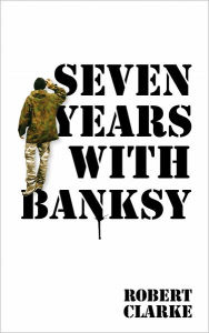 Title: Seven Years with Banksy, Author: Robert Clarke