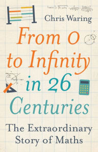 Title: From 0 to Infinity in 26 Centuries: The Extraordinary Story of Maths, Author: Chris Waring