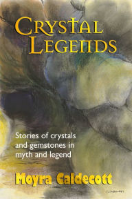 Title: Crystal Legends: Stories of crystals and gemstones in myth and legend, Author: Moyra Caldecott