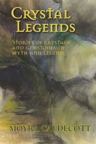 Title: Crystal Legends: Stories of crystals and gemstones in myth and legend, Author: Moyra Caldecott