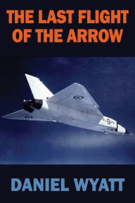 Title: The Last Flight of the Arrow, Author: Daniel Wyatt