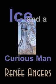 Title: Ice and a Curious Man, Author: Rene Angers