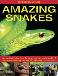 Title: Amazing Snakes: An Exciting Insight Into the Weird and Wonderful World of Snakes and How They Live, with 190 Pictures, Author: Barbara Taylor