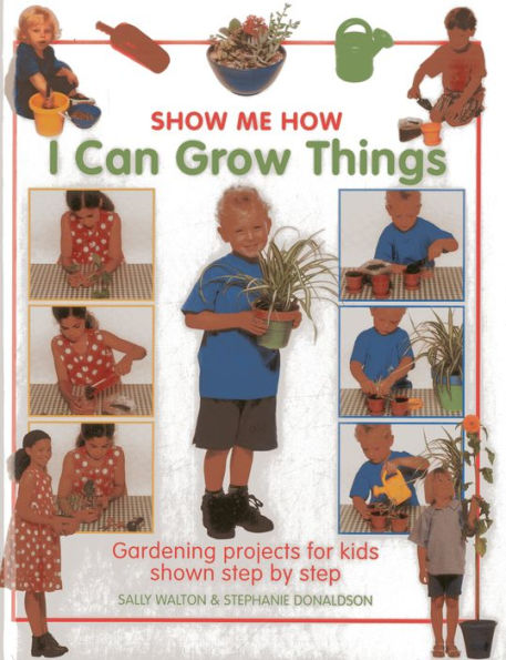 Show Me How: I Can Grow Things: Gardening projects for kids shown step by step