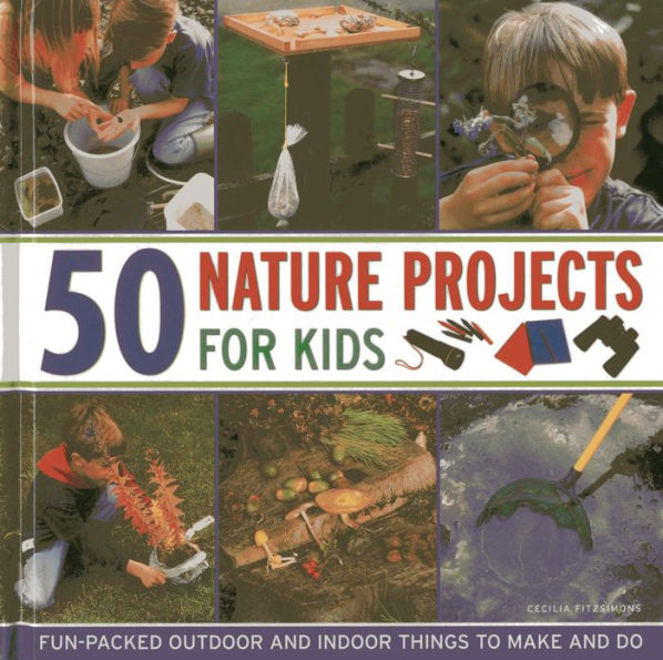 50 Nature Projects for Kids: Fun-packed outdoor and indoor things to do and make