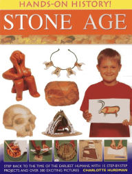 Title: Hands-On History! Stone Age: Step back to the time of the earliest humans, with 15 step-by-step projects and 380 exciting pictures, Author: Charlotte Hurdman