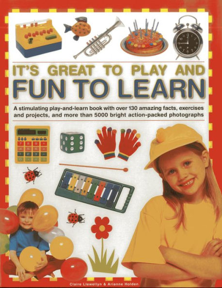 It's Great To Play and Fun To Learn: A stimulating play-and-learn book with over 130 amazing facts, exercises and projects, and more than 5000 bright action-packed photographs