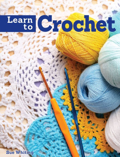 Learn to Crochet: A Beginner's Guide with Step-by-Step Techniques & 10 Easy Projects