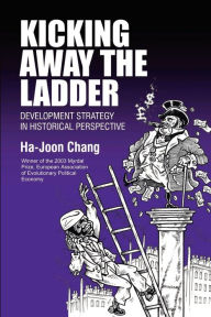 Title: Kicking Away the Ladder: Development Strategy in Historical Perspective / Edition 1, Author: Ha-Joon Chang