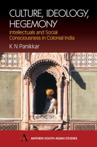 Title: Culture, Ideology, Hegemony: Intellectuals and Social Consciousness in Colonial India, Author: K. N. Panikkar