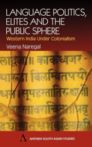 Title: Language Politics, Elites and the Public Sphere: Western India Under Colonialism, Author: Veena Naregal