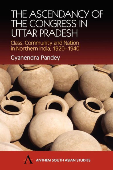 The Ascendancy of the Congress in Uttar Pradesh: Class, Community and Nation in Northern India, 1920-1940