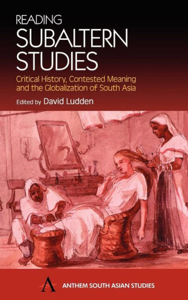 Reading Subaltern Studies: Critical History, Contested Meaning and the Globalization of South Asia